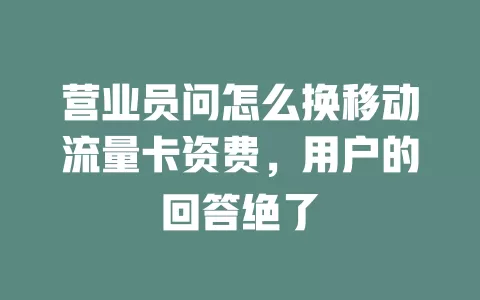 营业员问怎么换移动流量卡资费，用户的回答绝了