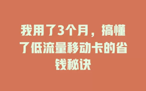 我用了3个月，搞懂了低流量移动卡的省钱秘诀