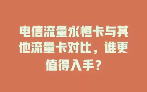 电信流量永恒卡与其他流量卡对比，谁更值得入手？