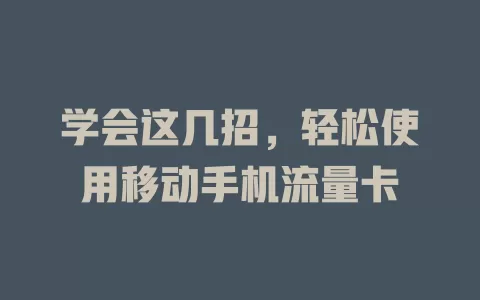 学会这几招，轻松使用移动手机流量卡
