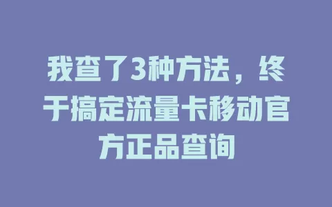 我查了3种方法，终于搞定流量卡移动官方正品查询