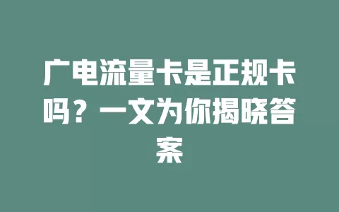 广电流量卡是正规卡吗？一文为你揭晓答案