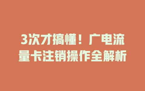 3次才搞懂！广电流量卡注销操作全解析