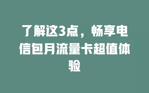 了解这3点，畅享电信包月流量卡超值体验