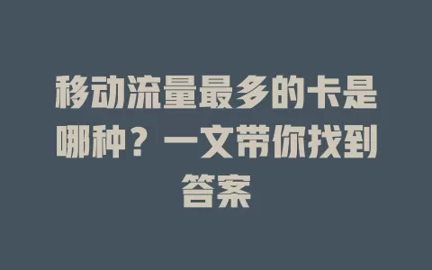 移动流量最多的卡是哪种？一文带你找到答案