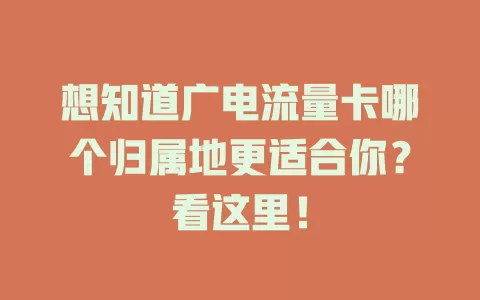 想知道广电流量卡哪个归属地更适合你？看这里！