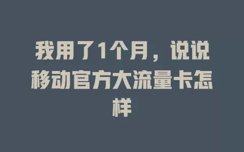 我用了1个月，说说移动官方大流量卡怎样