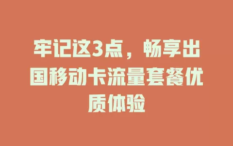 牢记这3点，畅享出国移动卡流量套餐优质体验