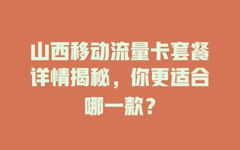 山西移动流量卡套餐详情揭秘，你更适合哪一款？