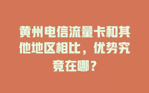 黄州电信流量卡和其他地区相比，优势究竟在哪？