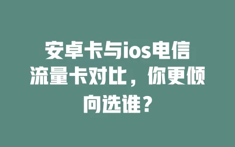 安卓卡与ios电信流量卡对比，你更倾向选谁？