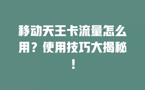 移动天王卡流量怎么用？使用技巧大揭秘！