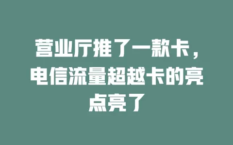 营业厅推了一款卡，电信流量超越卡的亮点亮了