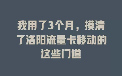 我用了3个月，摸清了洛阳流量卡移动的这些门道