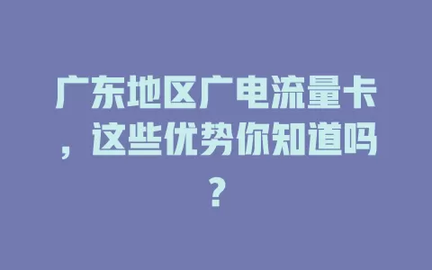 广东地区广电流量卡，这些优势你知道吗？