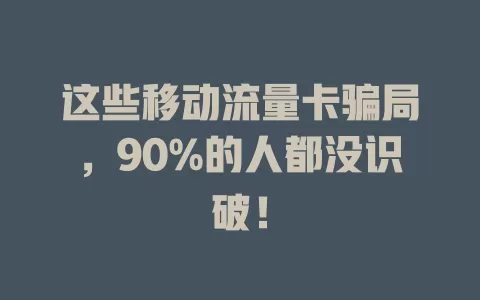这些移动流量卡骗局，90%的人都没识破！