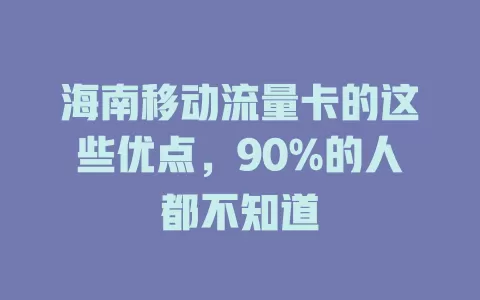 海南移动流量卡的这些优点，90%的人都不知道