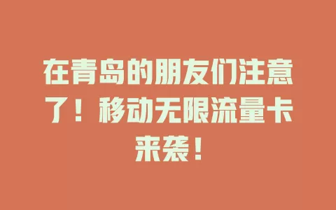 在青岛的朋友们注意了！移动无限流量卡来袭！