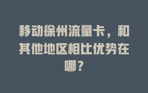 移动徐州流量卡，和其他地区相比优势在哪？