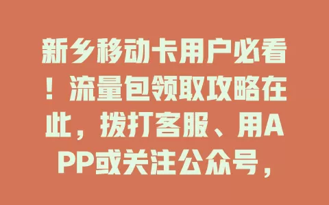 新乡移动卡用户必看！流量包领取攻略在此，拨打客服、用APP或关注公众号，轻松领包畅快上网！