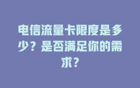 电信流量卡限度是多少？是否满足你的需求？