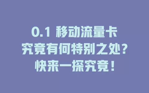 0.1 移动流量卡究竟有何特别之处？快来一探究竟！