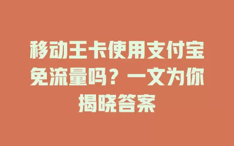 移动王卡使用支付宝免流量吗？一文为你揭晓答案