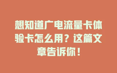 想知道广电流量卡体验卡怎么用？这篇文章告诉你！