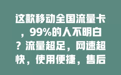 这款移动全国流量卡，99%的人不明白？流量超足，网速超快，使用便捷，售后无忧！