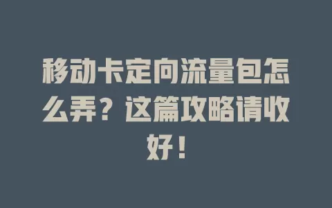移动卡定向流量包怎么弄？这篇攻略请收好！