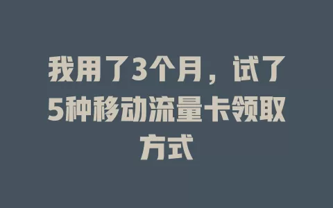 我用了3个月，试了5种移动流量卡领取方式