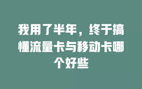 我用了半年，终于搞懂流量卡与移动卡哪个好些