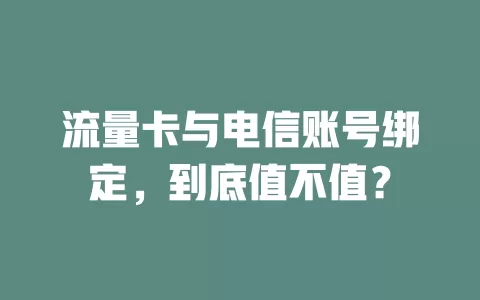 流量卡与电信账号绑定，到底值不值？