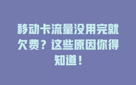 移动卡流量没用完就欠费？这些原因你得知道！