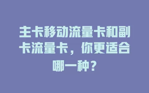 主卡移动流量卡和副卡流量卡，你更适合哪一种？