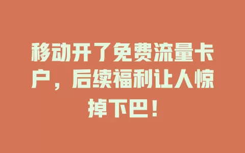 移动开了免费流量卡户，后续福利让人惊掉下巴！