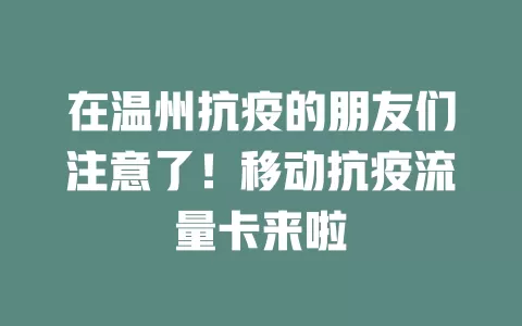 在温州抗疫的朋友们注意了！移动抗疫流量卡来啦