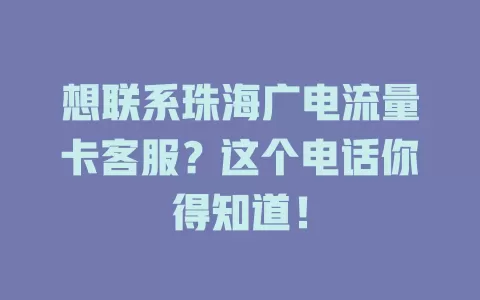 想联系珠海广电流量卡客服？这个电话你得知道！