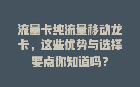 流量卡纯流量移动龙卡，这些优势与选择要点你知道吗？