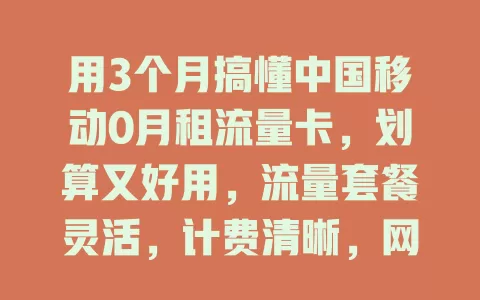 用3个月搞懂中国移动0月租流量卡，划算又好用，流量套餐灵活，计费清晰，网络流畅，偏远地区稍弱，选它就对了！