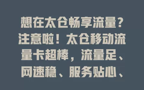 想在太仓畅享流量？注意啦！太仓移动流量卡超棒，流量足、网速稳、服务贴心、套餐多样，是上网优质之选！