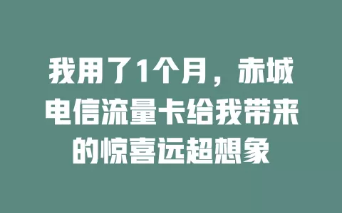 我用了1个月，赤城电信流量卡给我带来的惊喜远超想象