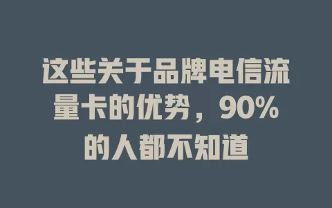 这些关于品牌电信流量卡的优势，90%的人都不知道