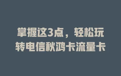 掌握这3点，轻松玩转电信秋鸿卡流量卡