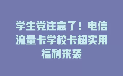 学生党注意了！电信流量卡学校卡超实用福利来袭