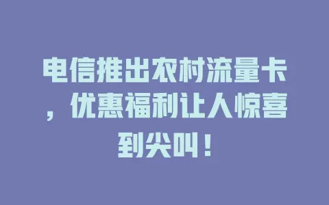 电信推出农村流量卡，优惠福利让人惊喜到尖叫！