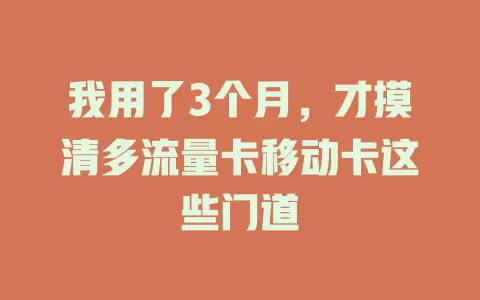 我用了3个月，才摸清多流量卡移动卡这些门道