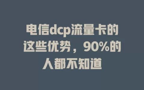 电信dcp流量卡的这些优势，90%的人都不知道