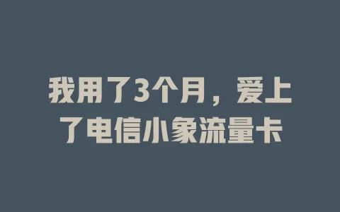 我用了3个月，爱上了电信小象流量卡