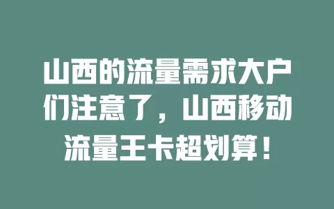 山西的流量需求大户们注意了，山西移动流量王卡超划算！